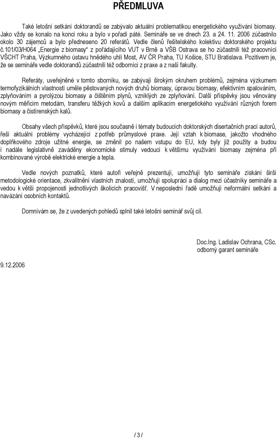 101/03/h064 Energie z biomasy z pořádajícího VUT v Brně a VŠB Ostrava se ho zúčastnili též pracovníci VŠCHT Praha, Výzkumného ústavu hnědého uhlí Most, AV ČR Praha, TU Košice, STU Bratislava.