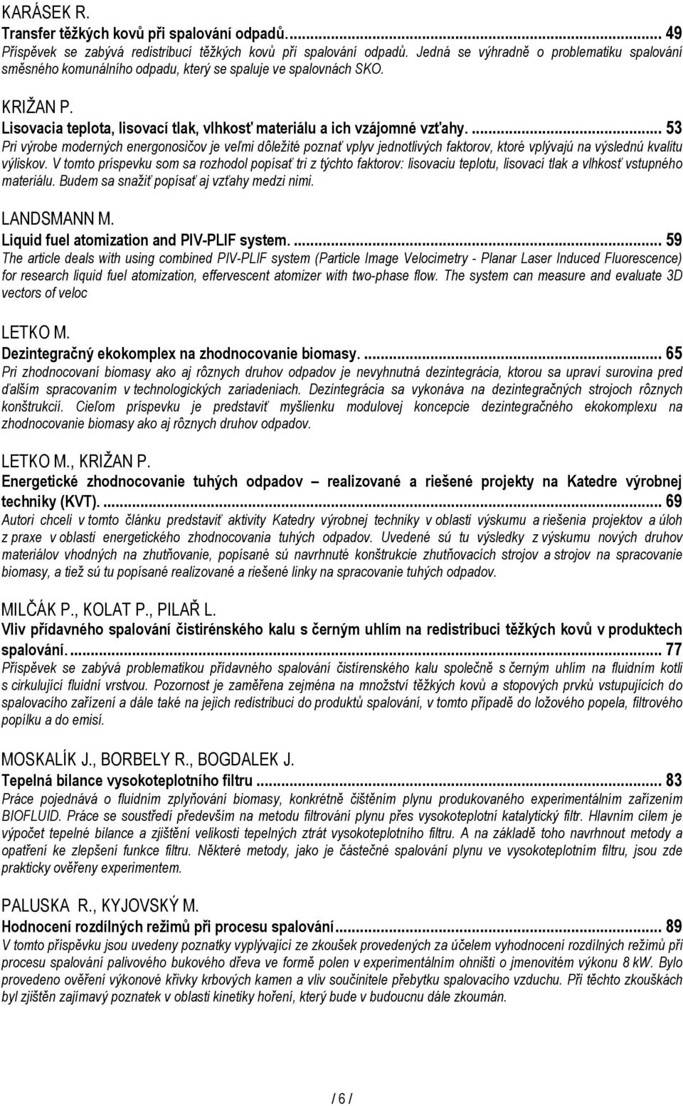 ... 53 Pri výrobe moderných energonosičov je veľmi dôležité poznať vplyv jednotlivých faktorov, ktoré vplývajú na výslednú kvalitu výliskov.