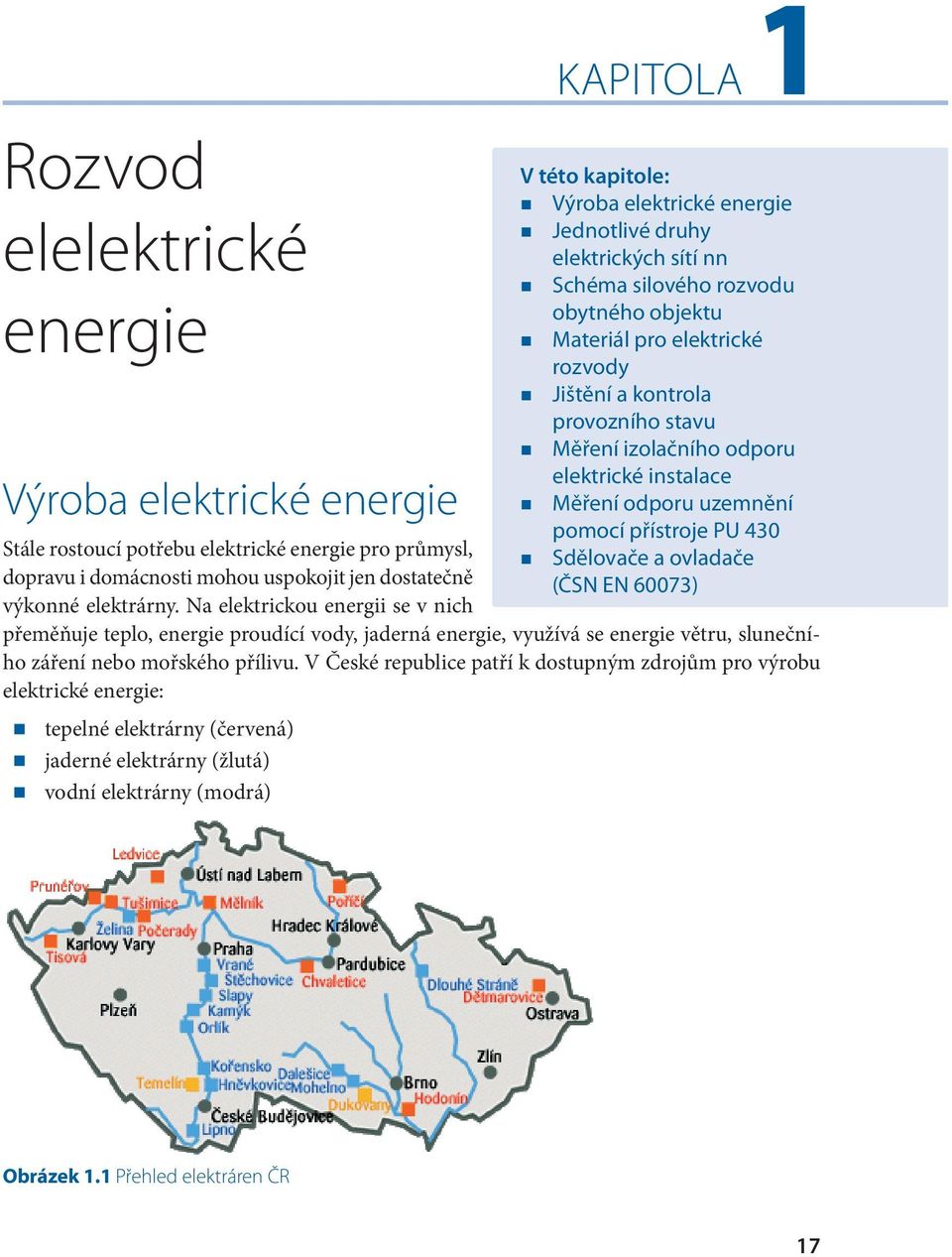 V České republice patří k dostupným zdrojům pro výrobu elektrické energie: tepelné elektrárny (červená) jaderné elektrárny (žlutá) vodní elektrárny (modrá) V této kapitole: Výroba elektrické energie
