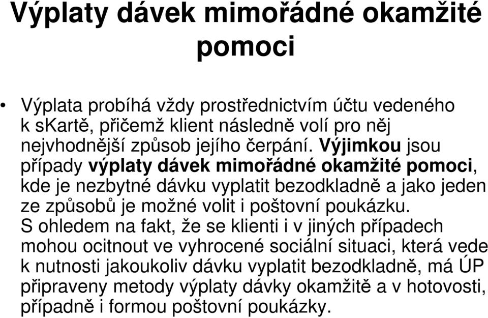 Výjimkou jsou případy výplaty dávek mimořádné okamžité pomoci, kde je nezbytné dávku vyplatit bezodkladně a jako jeden ze způsobů je možné volit i