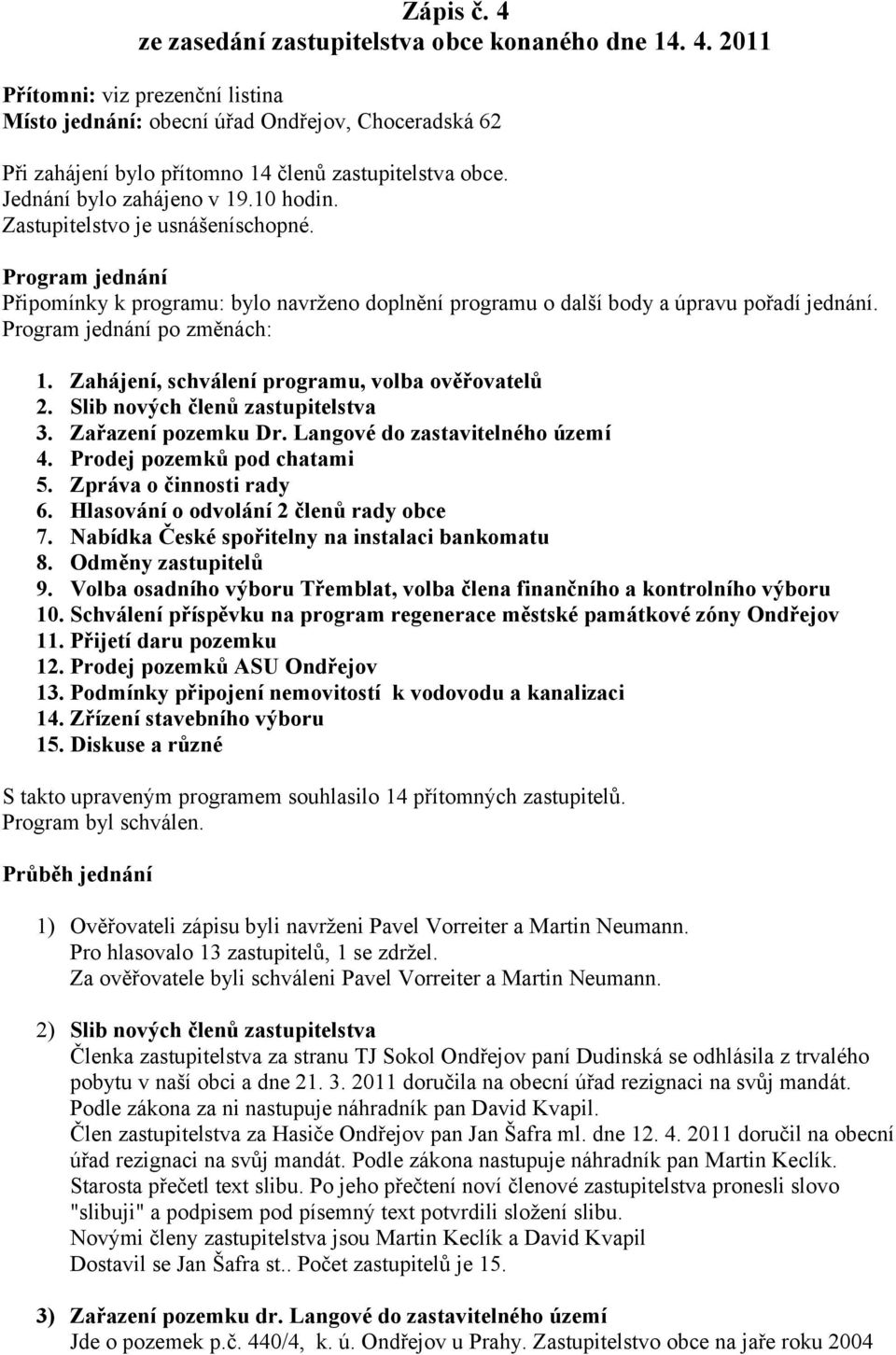 Program jednání po změnách: 1. Zahájení, schválení programu, volba ověřovatelů 2. Slib nových členů zastupitelstva 3. Zařazení pozemku Dr. Langové do zastavitelného území 4.
