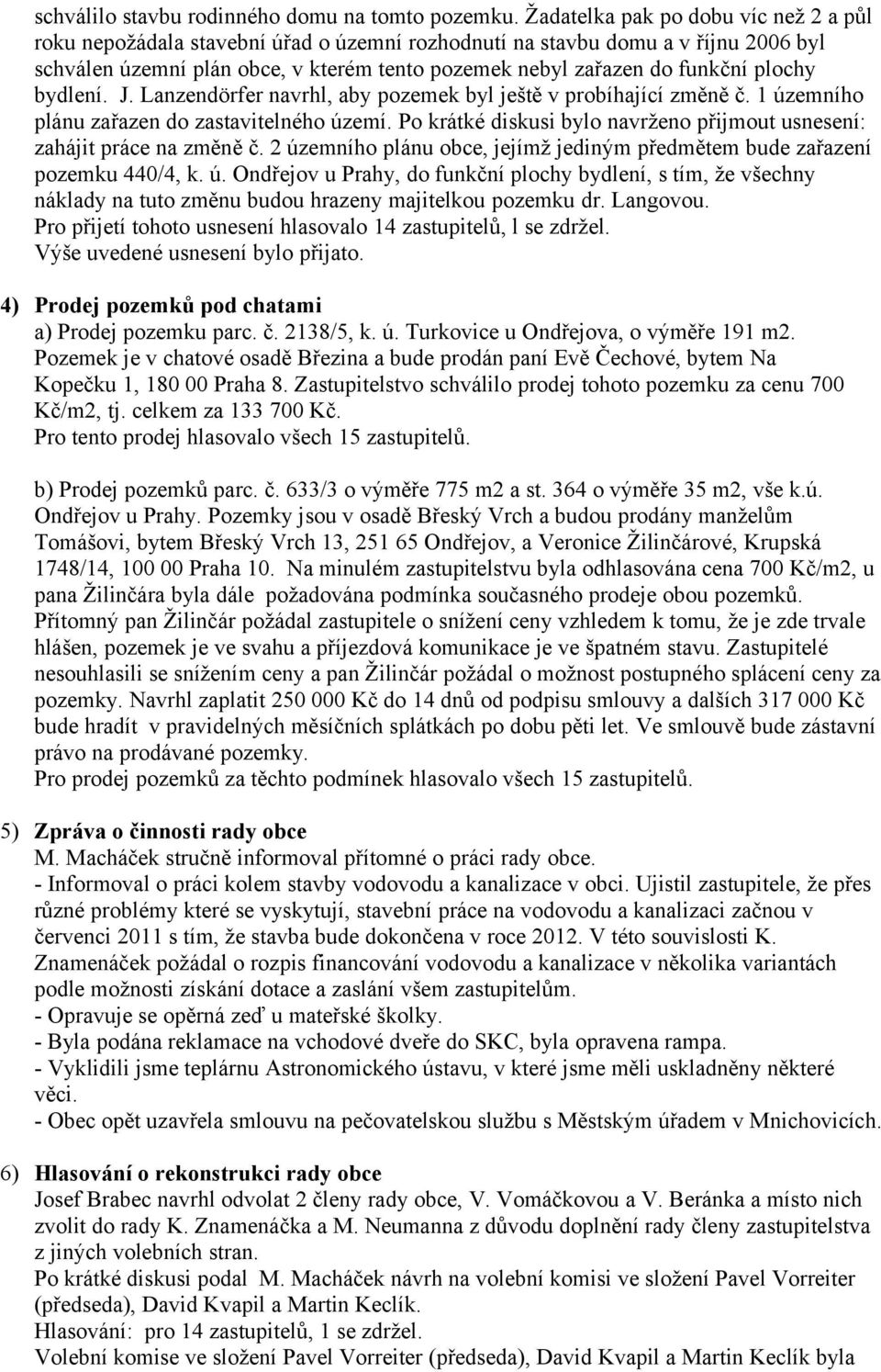 plochy bydlení. J. Lanzendörfer navrhl, aby pozemek byl ještě v probíhající změně č. 1 územního plánu zařazen do zastavitelného území.
