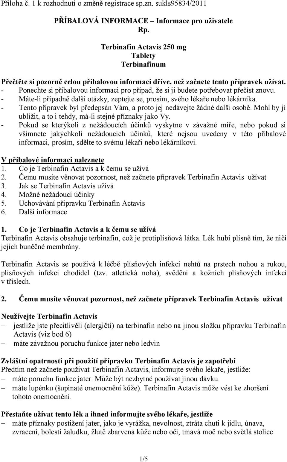 - Ponechte si příbalovou informaci pro případ, že si ji budete potřebovat přečíst znovu. - Máte-li případně další otázky, zeptejte se, prosím, svého lékaře nebo lékárníka.