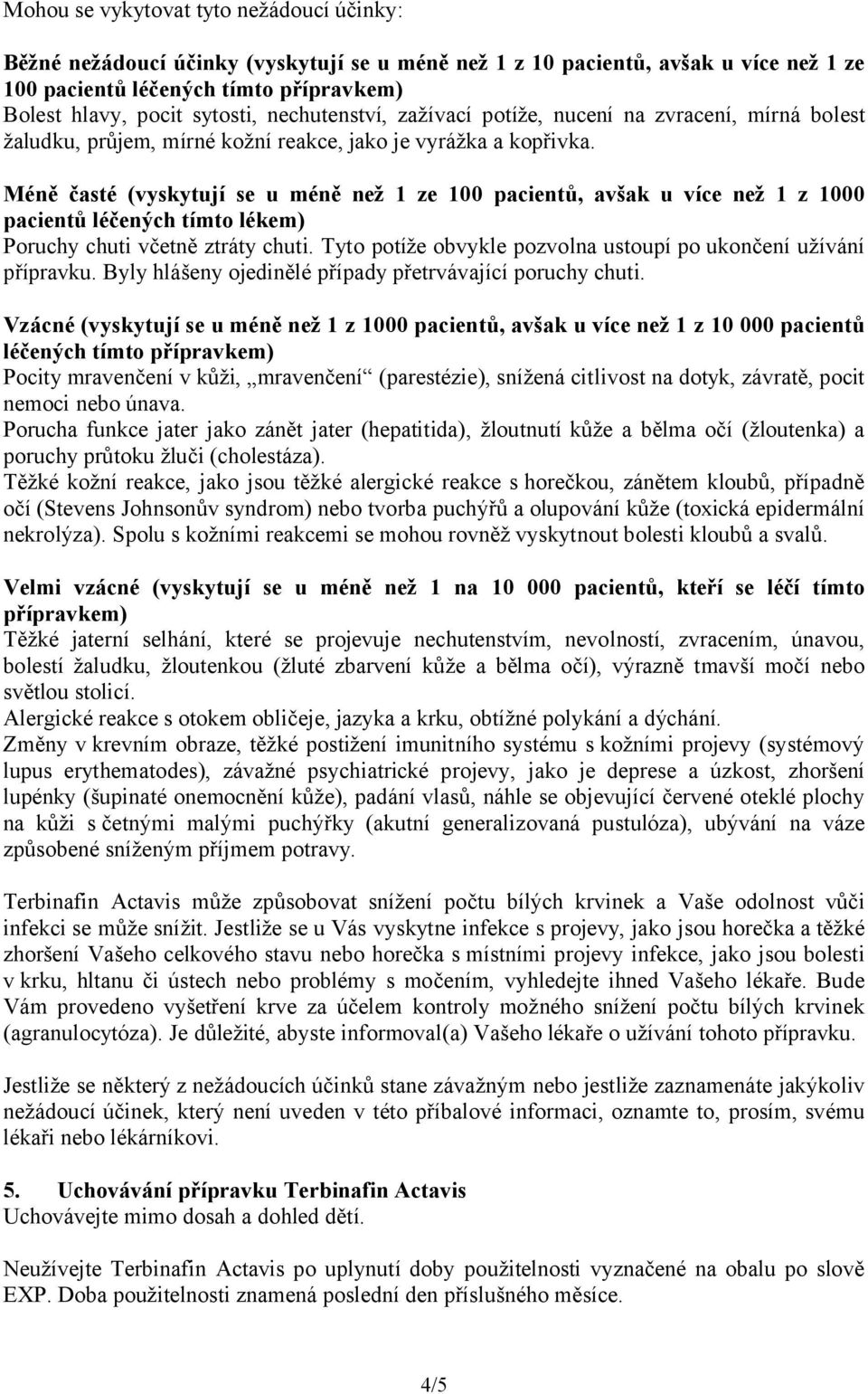 Méně časté (vyskytují se u méně než 1 ze 100 pacientů, avšak u více než 1 z 1000 pacientů léčených tímto lékem) Poruchy chuti včetně ztráty chuti.