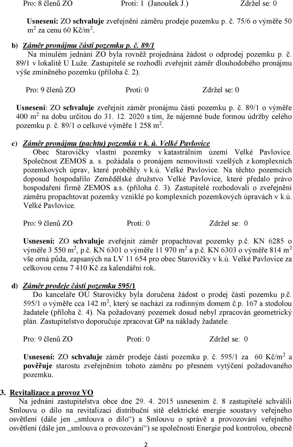 12. 2020 s tím, že nájemné bude formou údržby celého pozemku p. č. 89/1 o celkové výměře 1 258 m 2. c) Záměr pronájmu (pachtu) pozemků v k. ú. Velké Pavlovice Obec Starovičky vlastní pozemky v katastrálním území Velké Pavlovice.