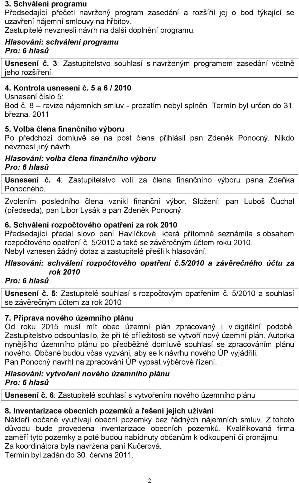 8 revize nájemních smluv - prozatím nebyl splněn. Termín byl určen do 31. března. 2011 5. Volba člena finančního výboru Po předchozí domluvě se na post člena přihlásil pan Zdeněk Ponocný.