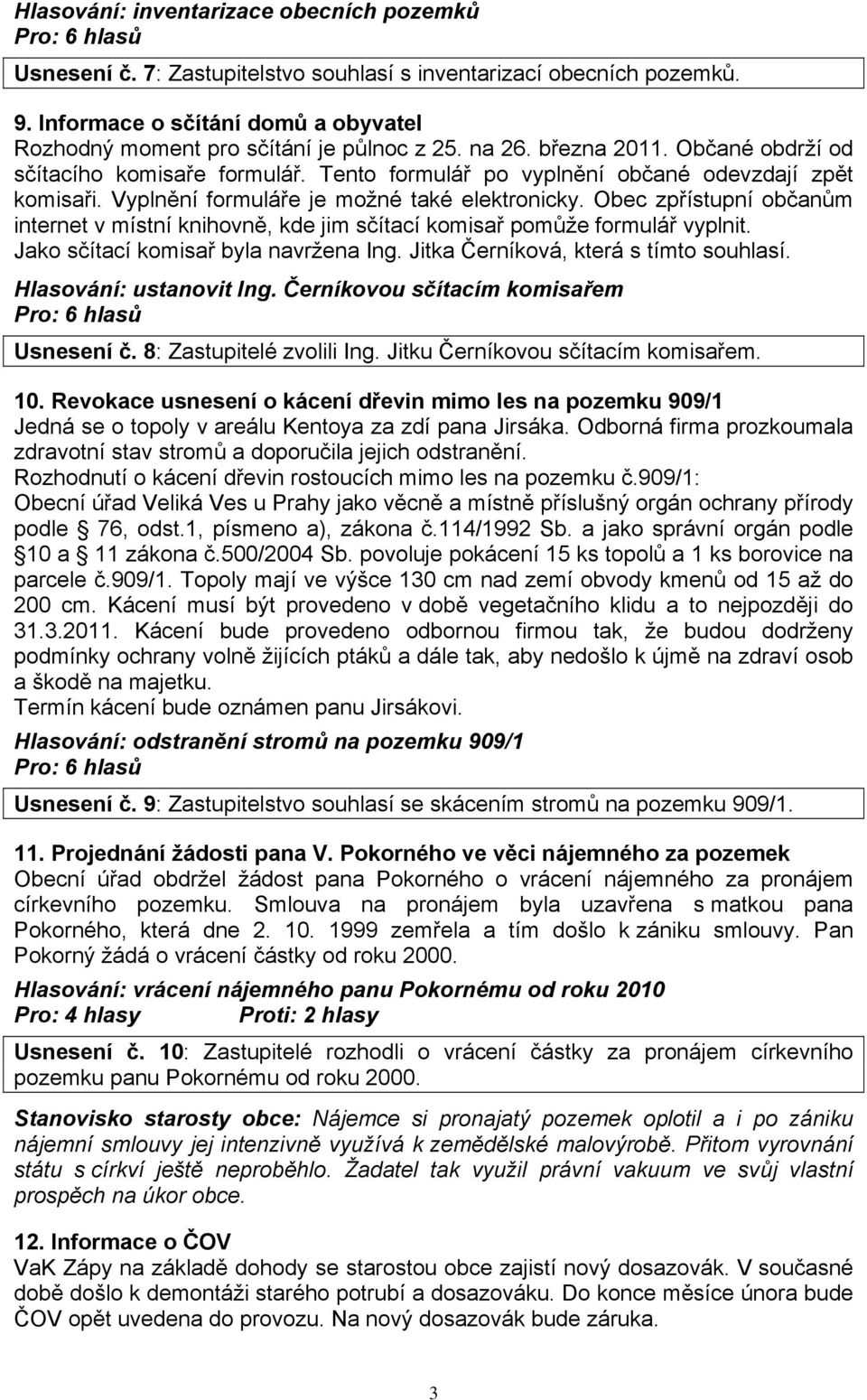 Obec zpřístupní občanům internet v místní knihovně, kde jim sčítací komisař pomůže formulář vyplnit. Jako sčítací komisař byla navržena Ing. Jitka Černíková, která s tímto souhlasí.