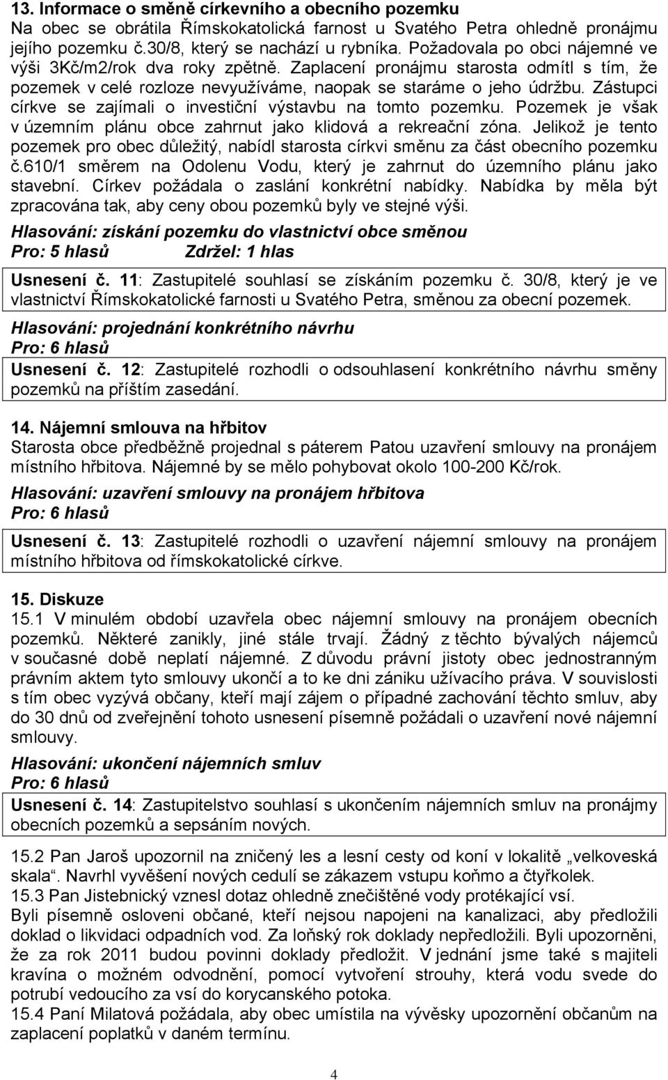 Zástupci církve se zajímali o investiční výstavbu na tomto pozemku. Pozemek je však v územním plánu obce zahrnut jako klidová a rekreační zóna.