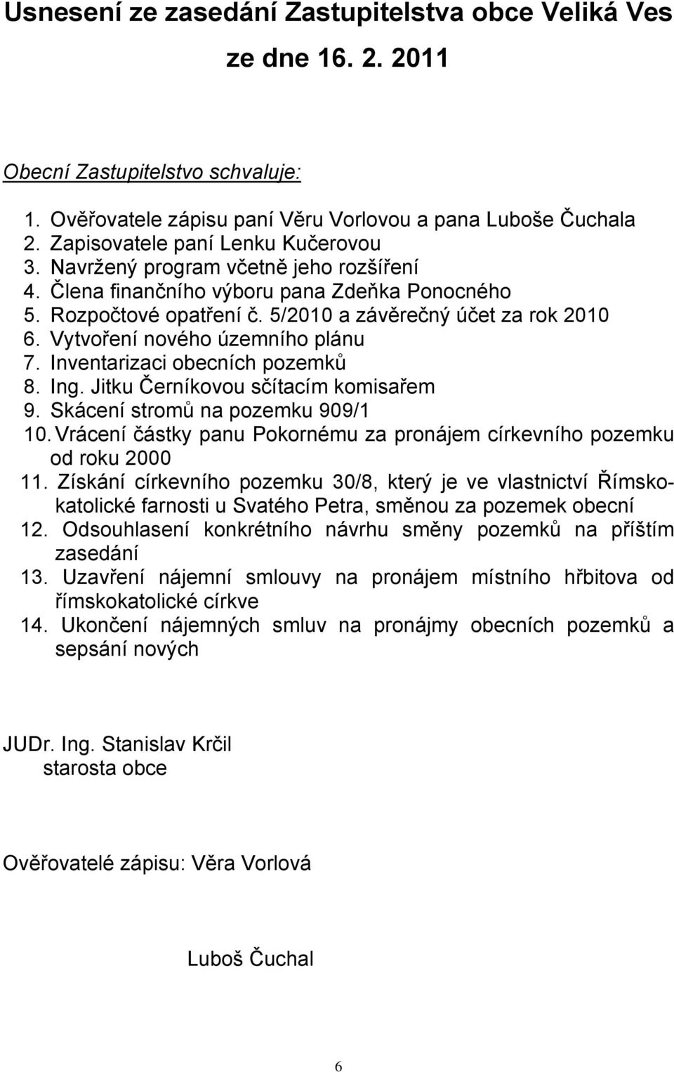 Vytvoření nového územního plánu 7. Inventarizaci obecních pozemků 8. Ing. Jitku Černíkovou sčítacím komisařem 9. Skácení stromů na pozemku 909/1 10.