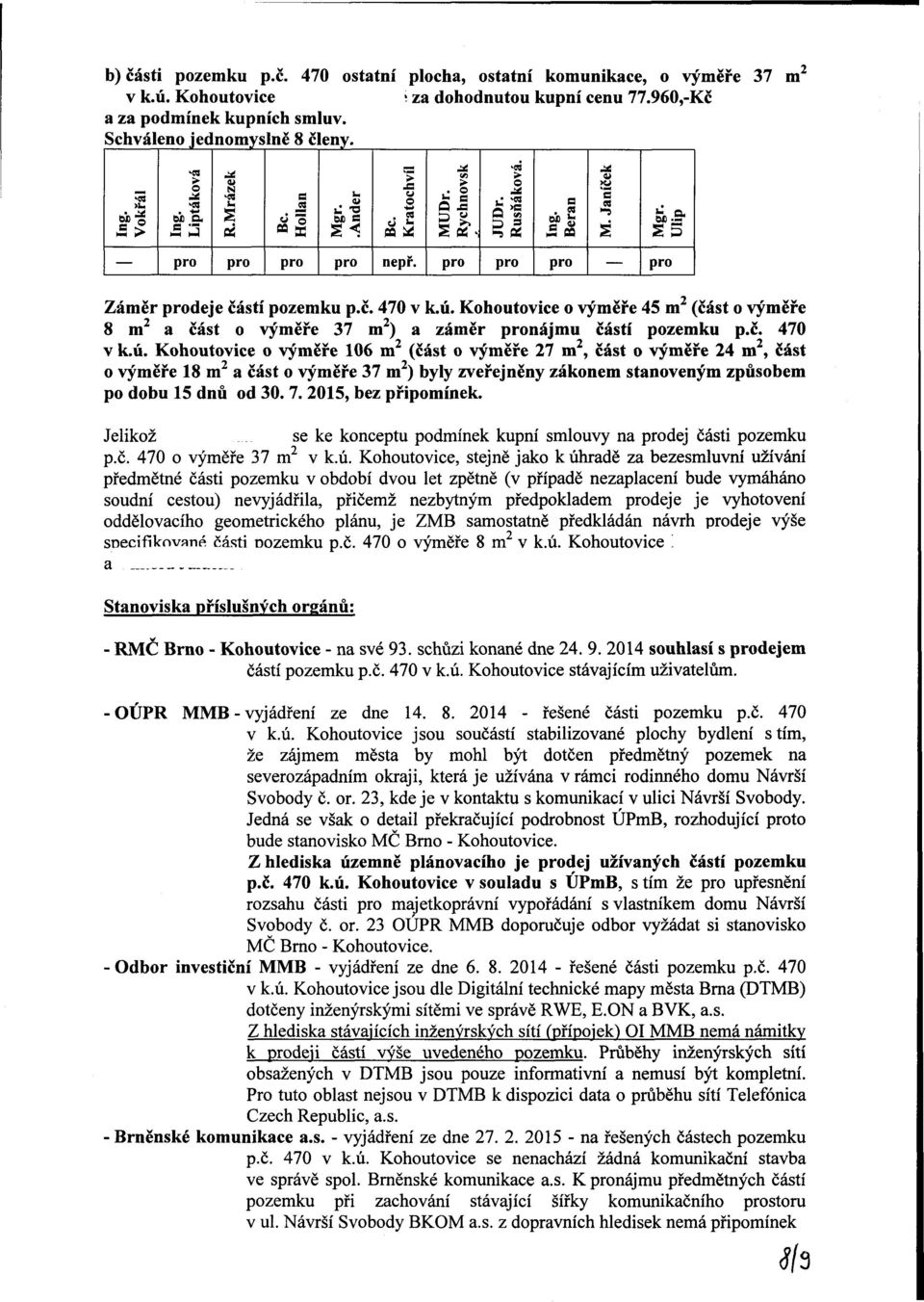 č. 470 o výměře 106 m 2 (část o výměře 27 m 2, část o výměře 24 m, část o výměře 18 m 2 a část o výměře 37 m 2 ) byly zveřejněny zákonem stanoveným způsobem po dobu 15 dnů od 30. 7.