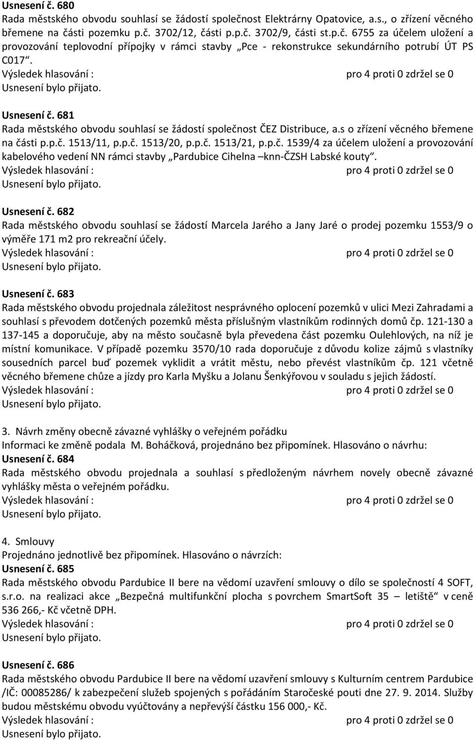 Usnesení č. 682 Rada městského obvodu souhlasí se žádostí Marcela Jarého a Jany Jaré o prodej pozemku 1553/9 o výměře 171 m2 pro rekreační účely. Usnesení č.