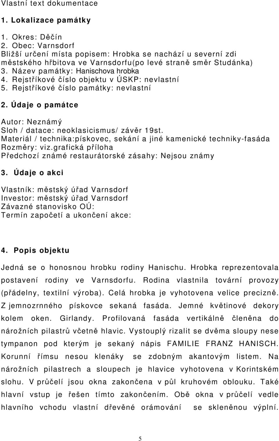 Rejstříkové číslo objektu v ÚSKP: nevlastní 5. Rejstříkové číslo památky: nevlastní 2. Údaje o památce Autor: Neznámý Sloh / datace: neoklasicismus/ závěr 19st.