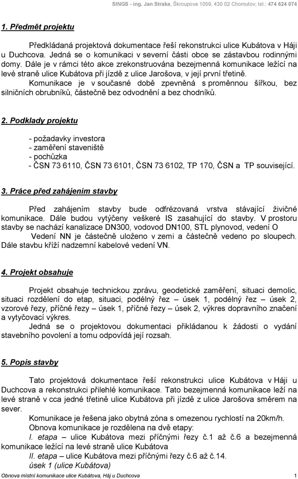 Komunikace je v současné době zpevněná s proměnnou šířkou, bez silničních obrubníků, částečně bez odvodnění a bez chodníků. 2.