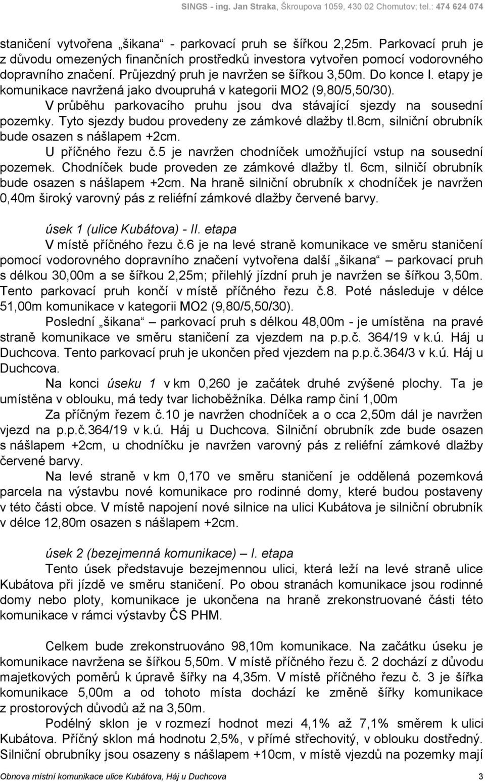 V průběhu parkovacího pruhu jsou dva stávající sjezdy na sousední pozemky. Tyto sjezdy budou provedeny ze zámkové dlažby tl.8cm, silniční obrubník bude osazen s nášlapem +2cm. U příčného řezu č.
