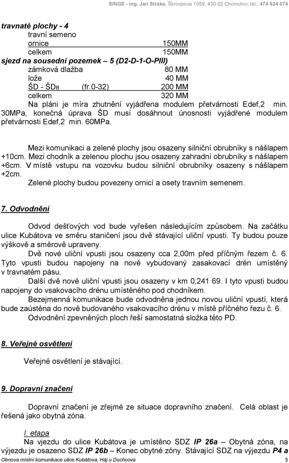Mezi komunikaci a zelené plochy jsou osazeny silniční obrubníky s nášlapem +10cm. Mezi chodník a zelenou plochu jsou osazeny zahradní obrubníky s nášlapem +6cm.
