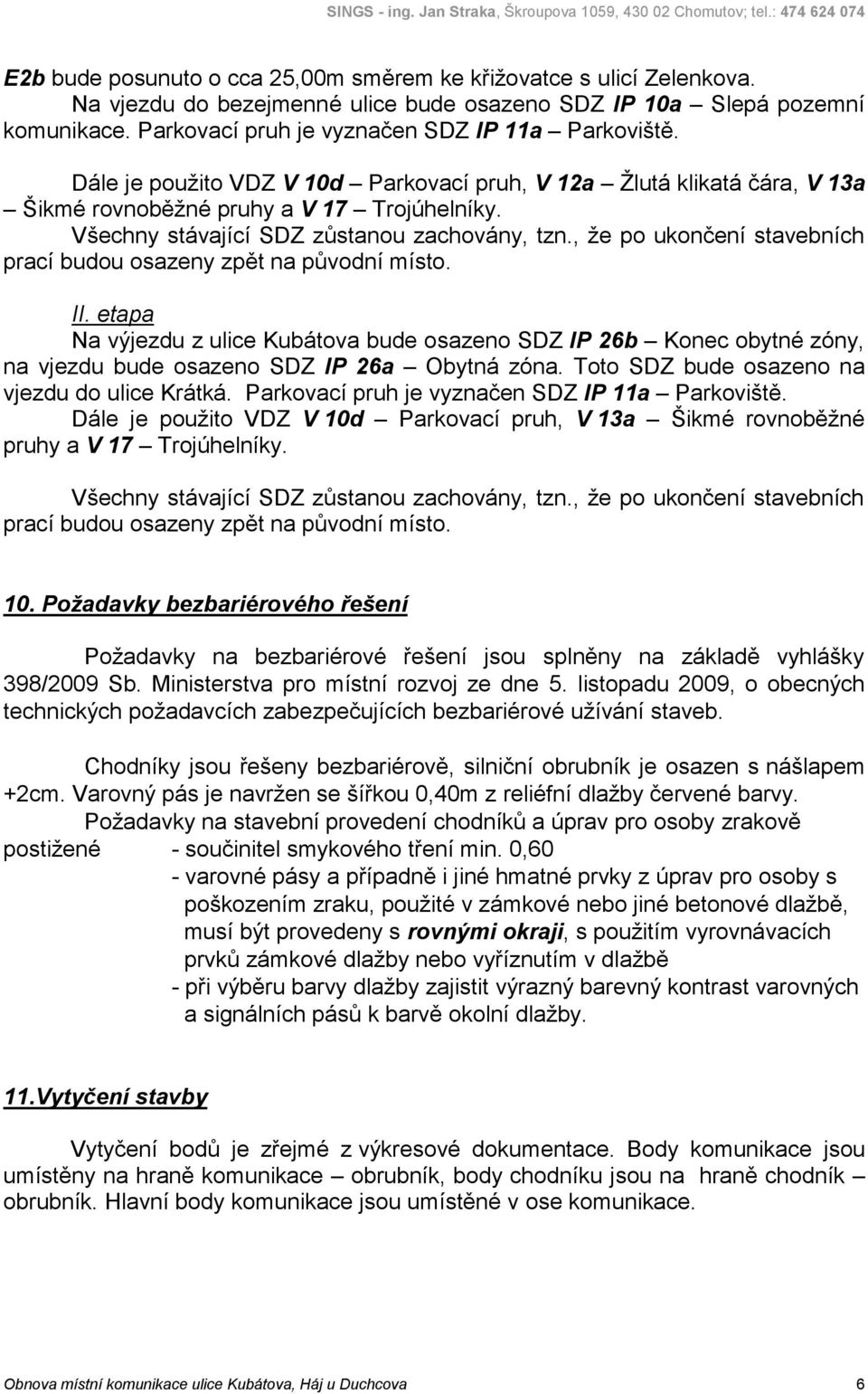 , že po ukončení stavebních prací budou osazeny zpět na původní místo. II. etapa Na výjezdu z ulice Kubátova bude osazeno SDZ IP 26b Konec obytné zóny, na vjezdu bude osazeno SDZ IP 26a Obytná zóna.