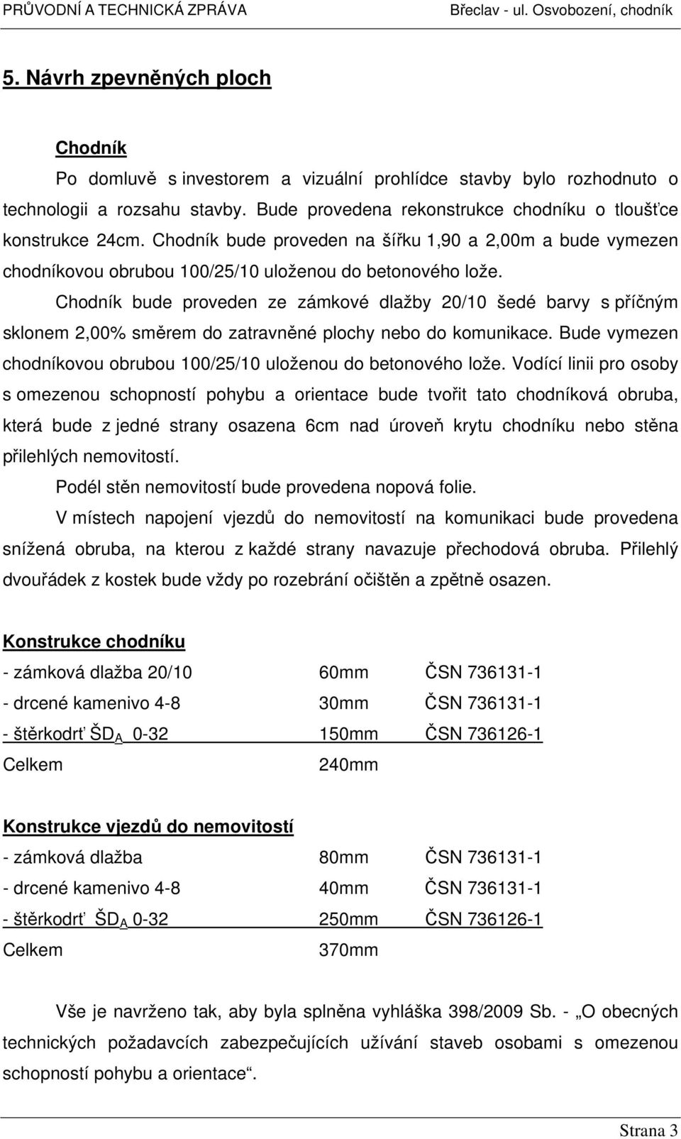 Chodník bude proveden ze zámkové dlažby 20/10 šedé barvy s příčným sklonem 2,00% směrem do zatravněné plochy nebo do komunikace. Bude vymezen chodníkovou obrubou 100/25/10 uloženou do betonového lože.