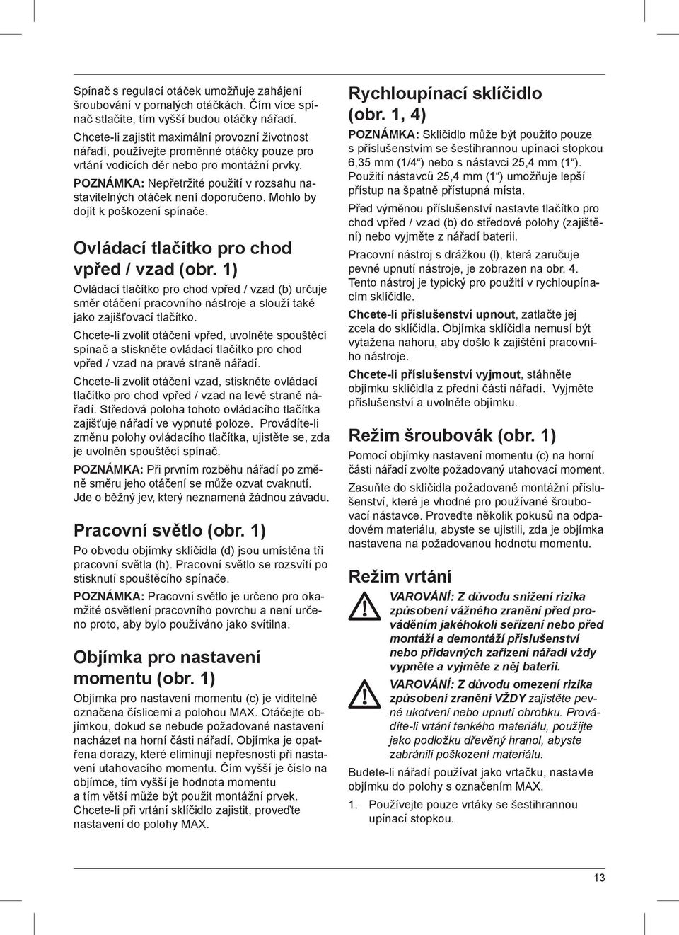 POZNÁMKA: Nepřetržité použití v rozsahu nastavitelných otáček není doporučeno. Mohlo by dojít k poškození spínače. Ovládací tlačítko pro chod vpřed / vzad (obr.