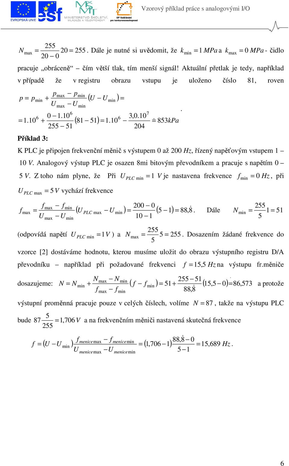 10 & 853kPa 204 7 K PLC je připojen rekvenční měnič s výstupem 0 až 200 Hz, řízený napěťovým vstupem 1 10 V. Analogový výstup PLC je osazen 8mi bitovým převodníkem a pracuje s napětím 0 5 V.