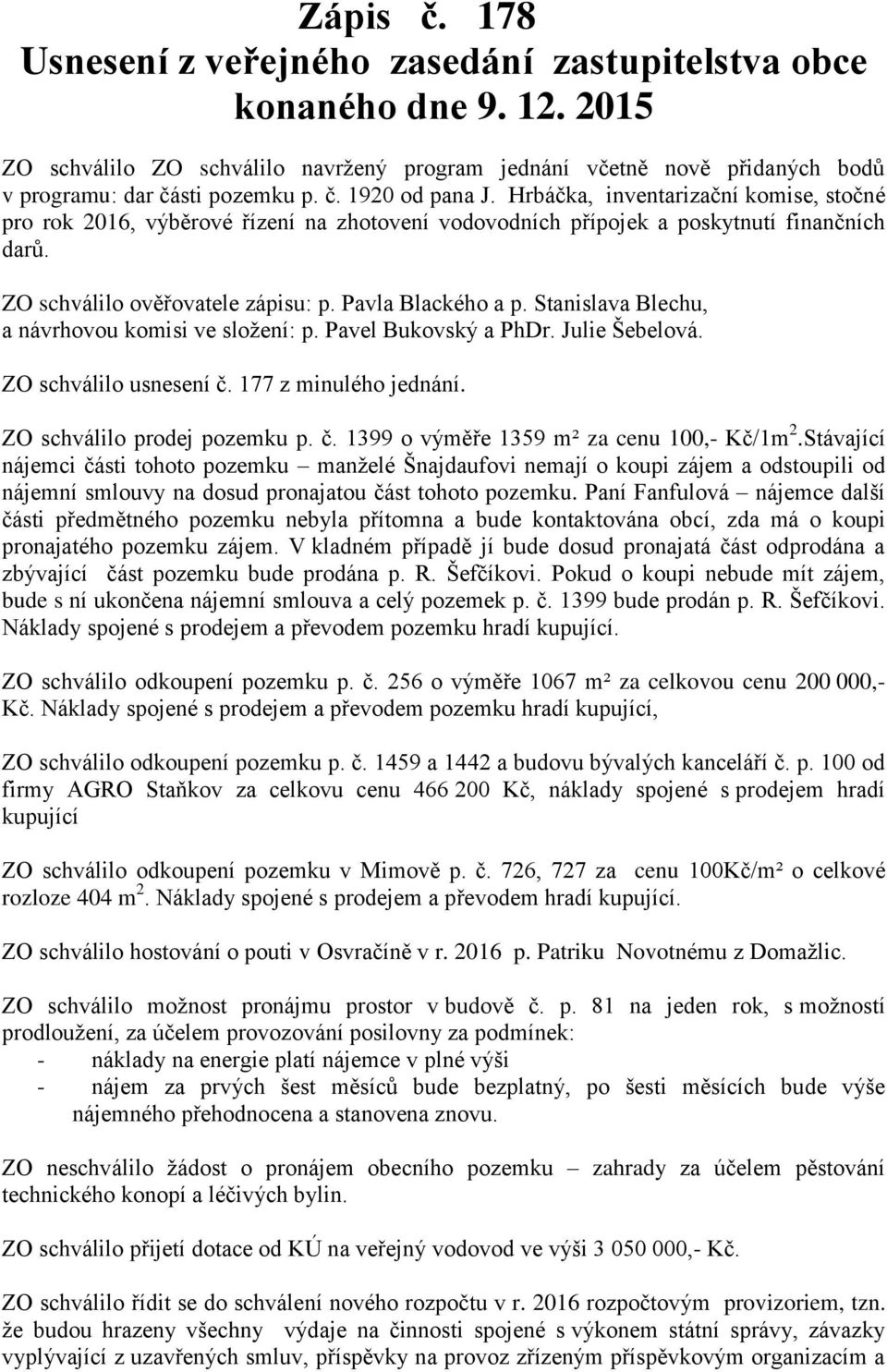 Pavla Blackého a p. Stanislava Blechu, a návrhovou komisi ve složení: p. Pavel Bukovský a PhDr. Julie Šebelová. ZO schválilo usnesení č. 177 z minulého jednání. ZO schválilo prodej pozemku p. č. 1399 o výměře 1359 m² za cenu 100,- Kč/1m 2.