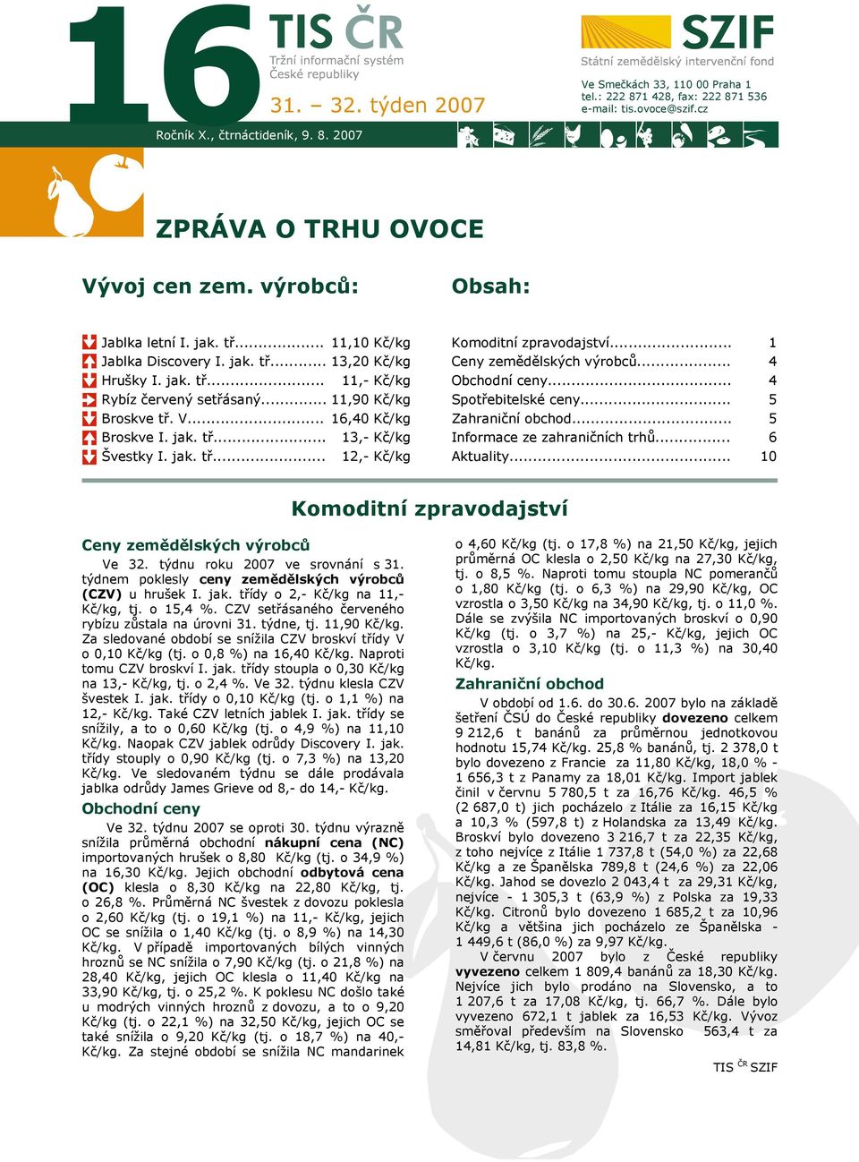 jak. tř... Švestky I. jak. tř... 16,40 Kč/kg 13,- Kč/kg 12,- Kč/kg Komoditní zpravodajství... Ceny zemědělských výrobců... Obchodní ceny... Spotřebitelské ceny... Zahraniční obchod.