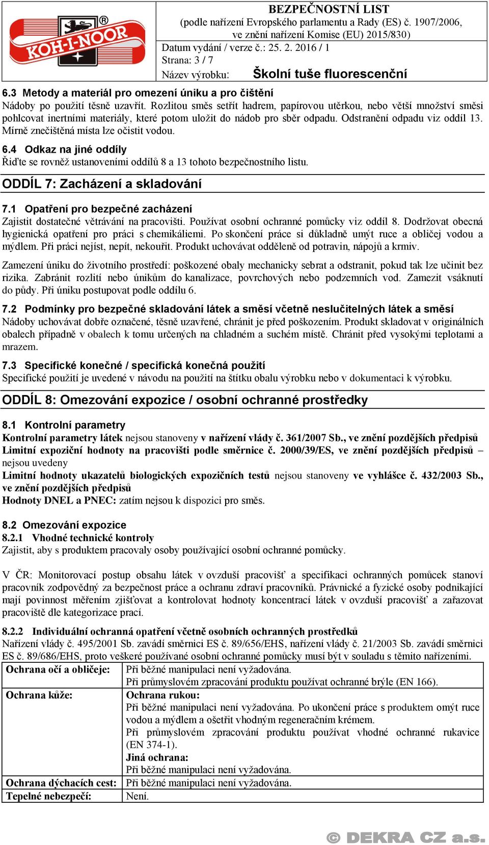 Mírně znečištěná místa lze očistit vodou. 6.4 Odkaz na jiné oddíly Řiďte se rovněž ustanoveními oddílů 8 a 13 tohoto bezpečnostního listu. ODDÍL 7: Zacházení a skladování 7.