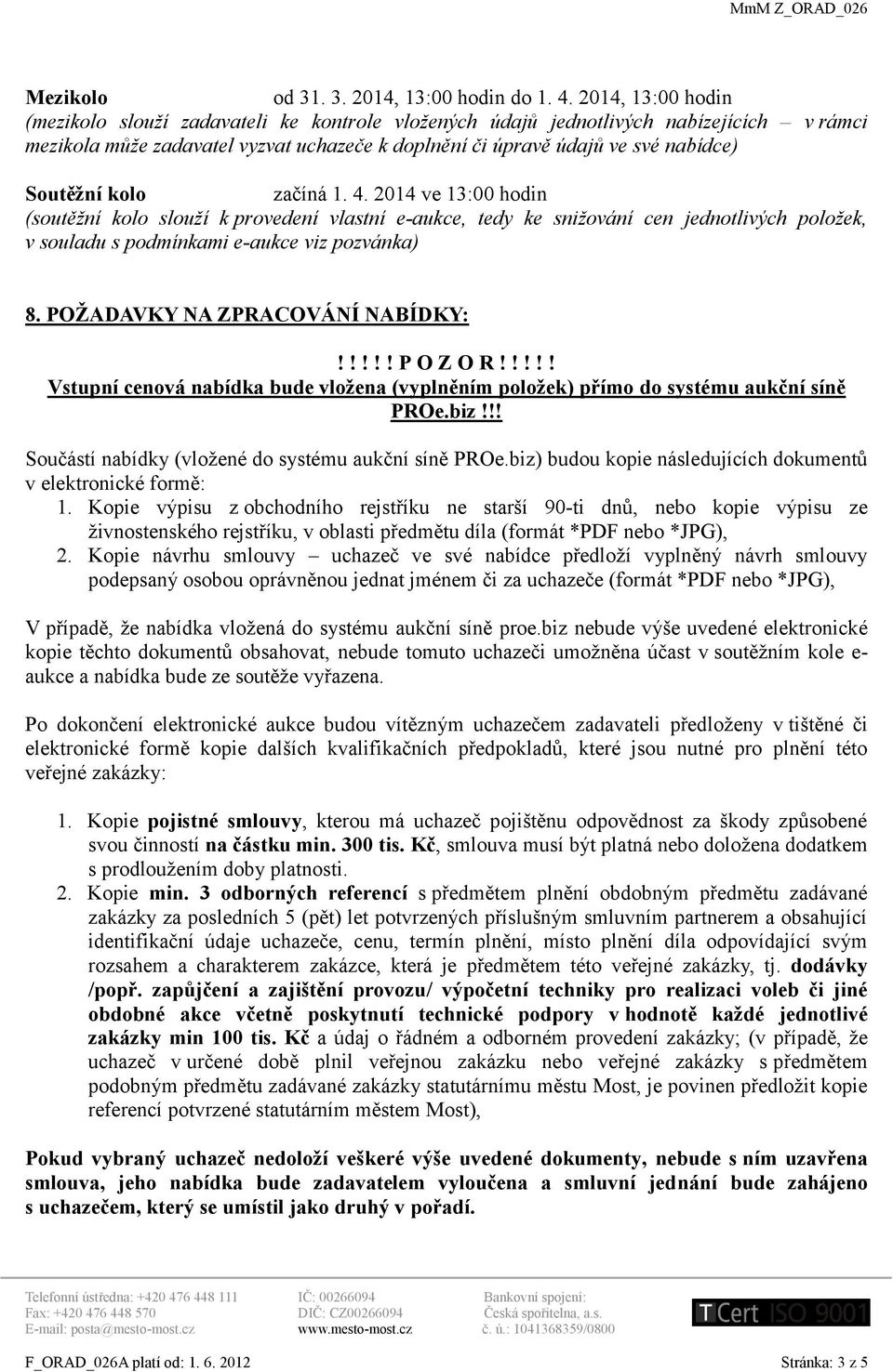 kolo začíná 1. 4. 2014 ve 13:00 hodin (soutěžní kolo slouží k provedení vlastní e-aukce, tedy ke snižování cen jednotlivých položek, v souladu s podmínkami e-aukce viz pozvánka) 8.