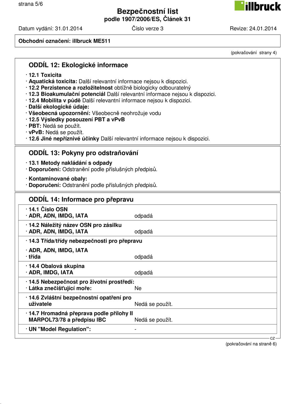 Další ekologické údaje: Všeobecná upozornění: Všeobecně neohrožuje vodu 12.5 Výsledky posouzení PBT a vpvb PBT: vpvb: 12.6 Jiné nepříznivé účinky Další relevantní informace nejsou k dispozici.