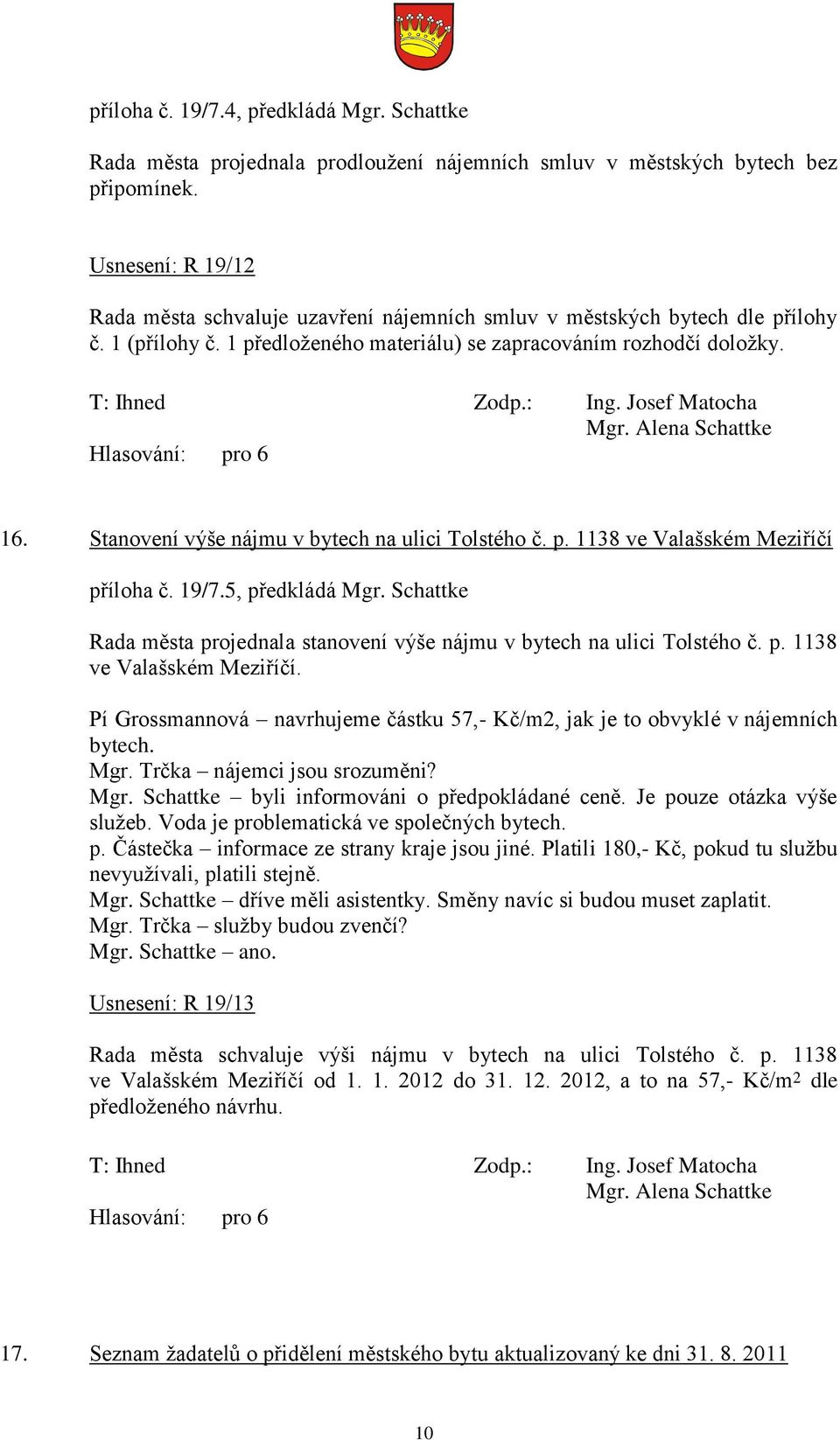 Stanovení výše nájmu v bytech na ulici Tolstého č. p. 1138 ve Valašském Meziříčí příloha č. 19/7.5, předkládá Mgr. Schattke Rada města projednala stanovení výše nájmu v bytech na ulici Tolstého č. p. 1138 ve Valašském Meziříčí. Pí Grossmannová navrhujeme částku 57,- Kč/m2, jak je to obvyklé v nájemních bytech.