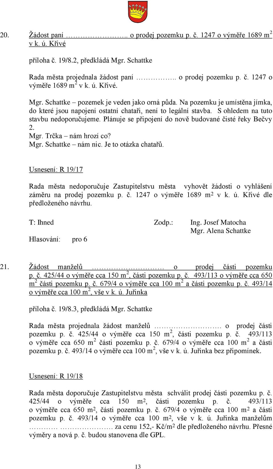 Trčka nám hrozí co? Mgr. Schattke nám nic. Je to otázka chatařů. Usnesení: R 19/17 Rada města nedoporučuje Zastupitelstvu města vyhovět ţádosti o vyhlášení záměru na prodej pozemku p. č.