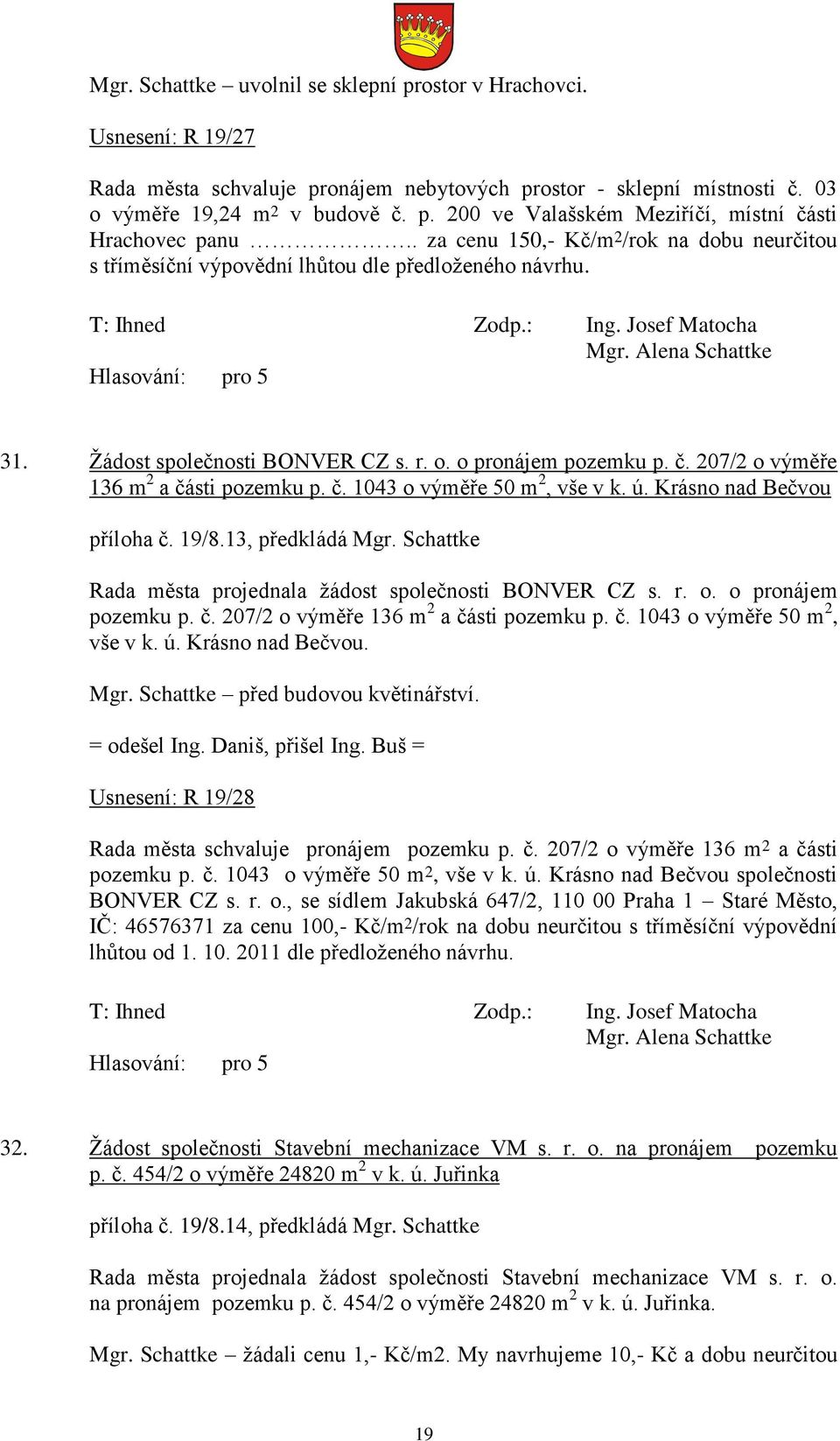 207/2 o výměře 136 m 2 a části pozemku p. č. 1043 o výměře 50 m 2, vše v k. ú. Krásno nad Bečvou příloha č. 19/8.13, předkládá Mgr. Schattke Rada města projednala ţádost společnosti BONVER CZ s. r. o. o pronájem pozemku p.