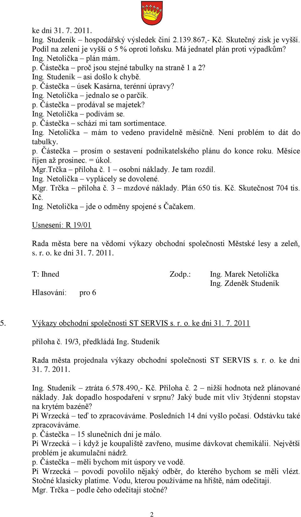 Ing. Netolička podívám se. p. Částečka schází mi tam sortimentace. Ing. Netolička mám to vedeno pravidelně měsíčně. Není problém to dát do tabulky. p. Částečka prosím o sestavení podnikatelského plánu do konce roku.