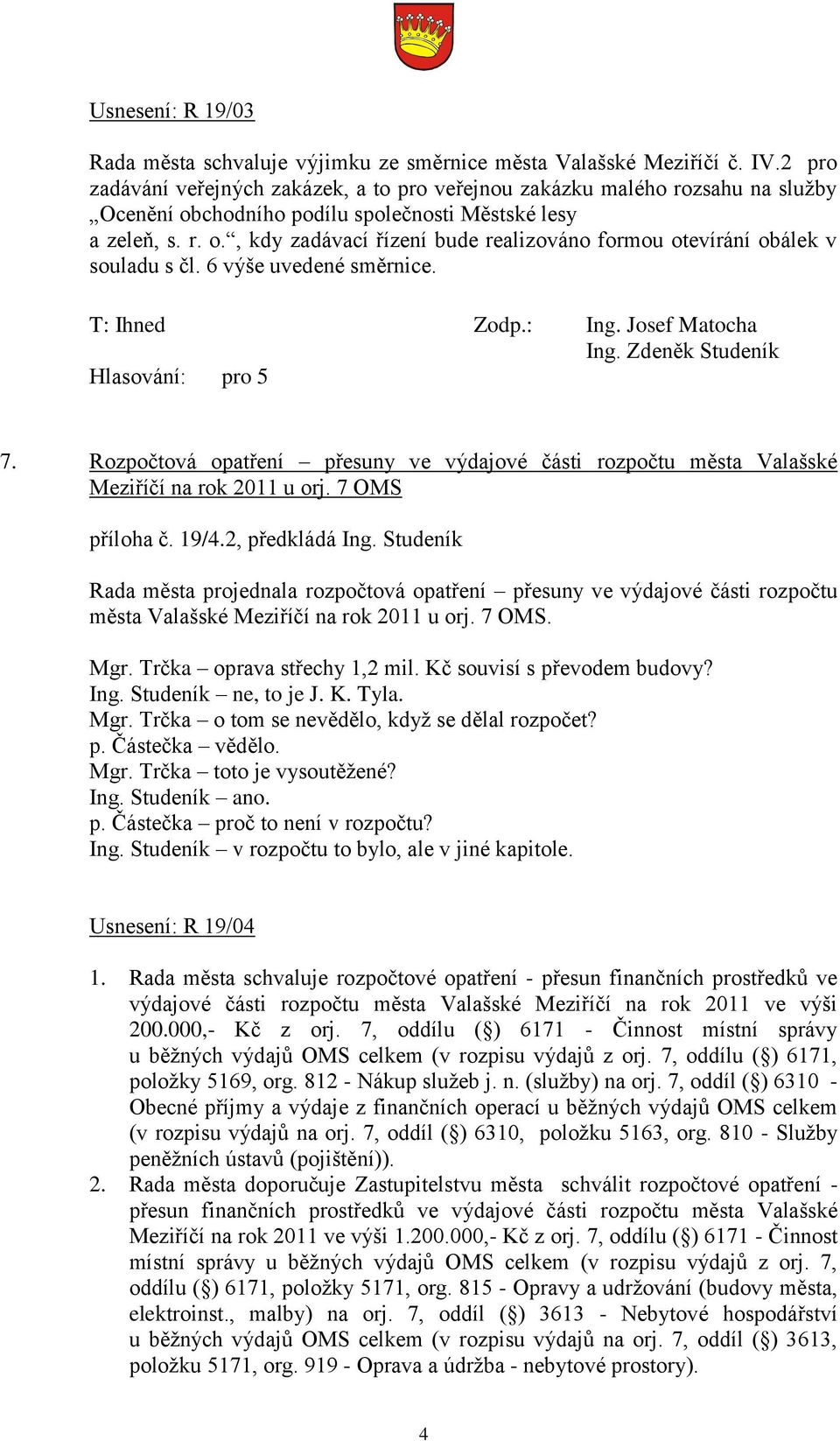 6 výše uvedené směrnice. Ing. Zdeněk Studeník Hlasování: pro 5 7. Rozpočtová opatření přesuny ve výdajové části rozpočtu města Valašské Meziříčí na rok 2011 u orj. 7 OMS příloha č. 19/4.