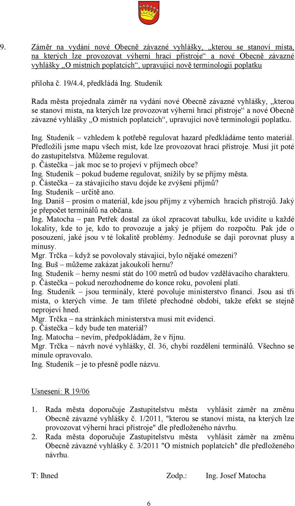 Studeník Rada města projednala záměr na vydání nové Obecně závazné vyhlášky, kterou se stanoví místa, na kterých lze provozovat výherní hrací přístroje a nové Obecně závazné vyhlášky O místních