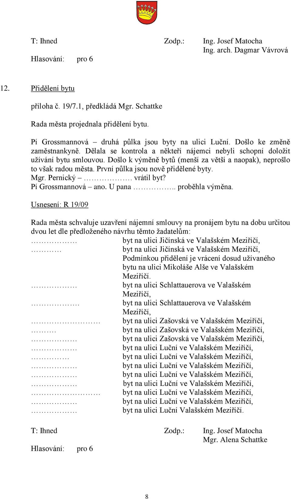 První půlka jsou nově přidělené byty. Mgr. Pernický. vrátil byt? Pí Grossmannová ano. U pana.. proběhla výměna.