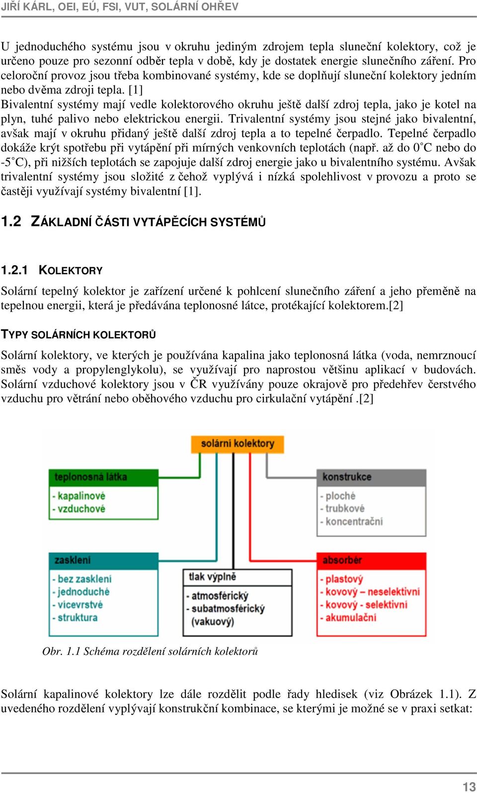 [1] Bivalentní systémy mají vedle kolektorového okruhu ještě další zdroj tepla, jako je kotel na plyn, tuhé palivo nebo elektrickou energii.