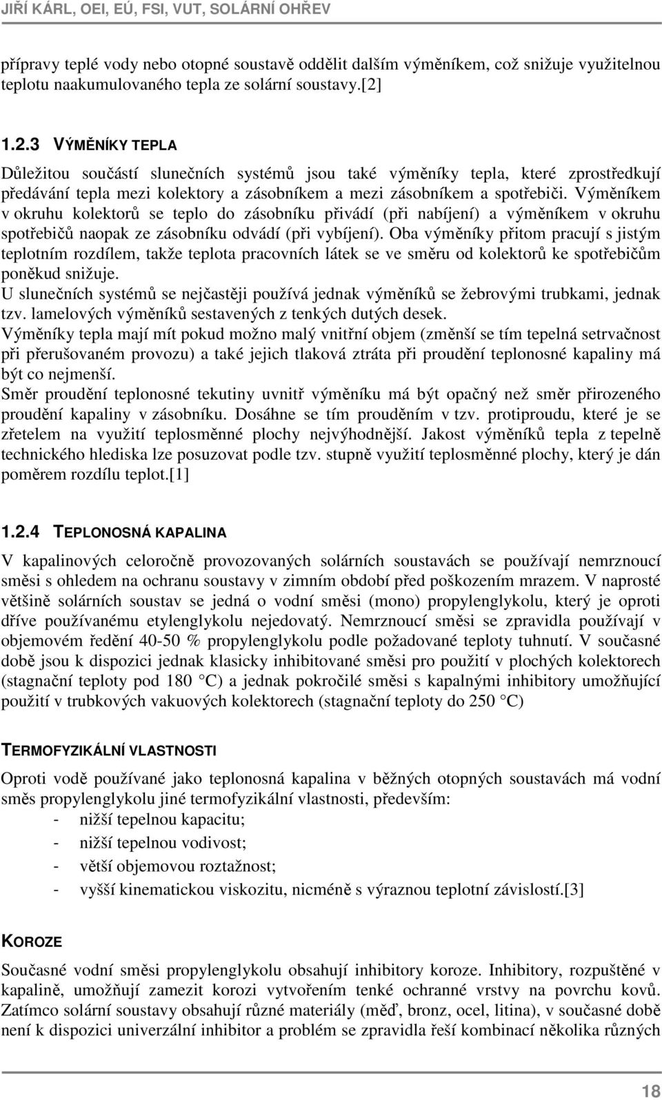 Výměníkem v okruhu kolektorů se teplo do zásobníku přivádí (při nabíjení) a výměníkem v okruhu spotřebičů naopak ze zásobníku odvádí (při vybíjení).