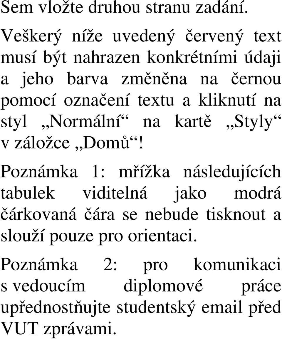označení textu a kliknutí na styl Normální na kartě Styly v záložce Domů!