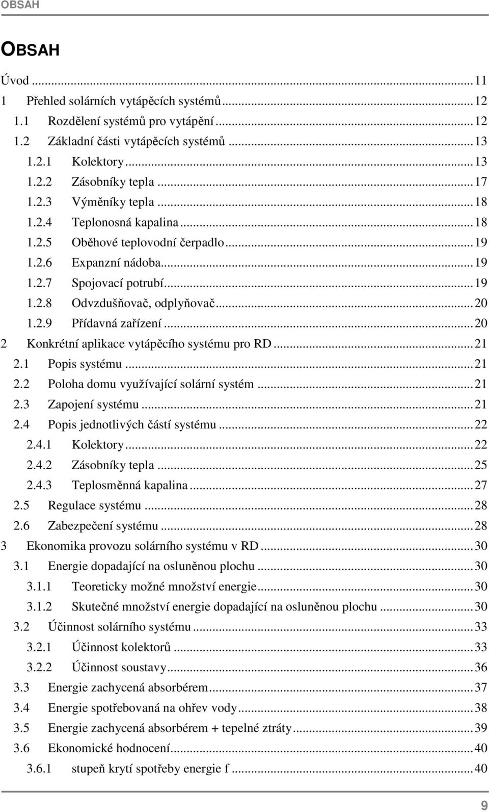 2.9 Přídavná zařízení... 20 2 Konkrétní aplikace vytápěcího systému pro RD... 21 2.1 Popis systému... 21 2.2 Poloha domu využívající solární systém... 21 2.3 Zapojení systému... 21 2.4 Popis jednotlivých částí systému.