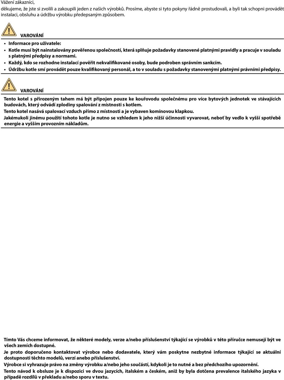 VAROVÁNÍ Informace pro uživatele: Kotle musí být nainstalovány pověřenou společností, která splňuje požadavky stanovené platnými pravidly a pracuje v souladu s platnými předpisy a normami.