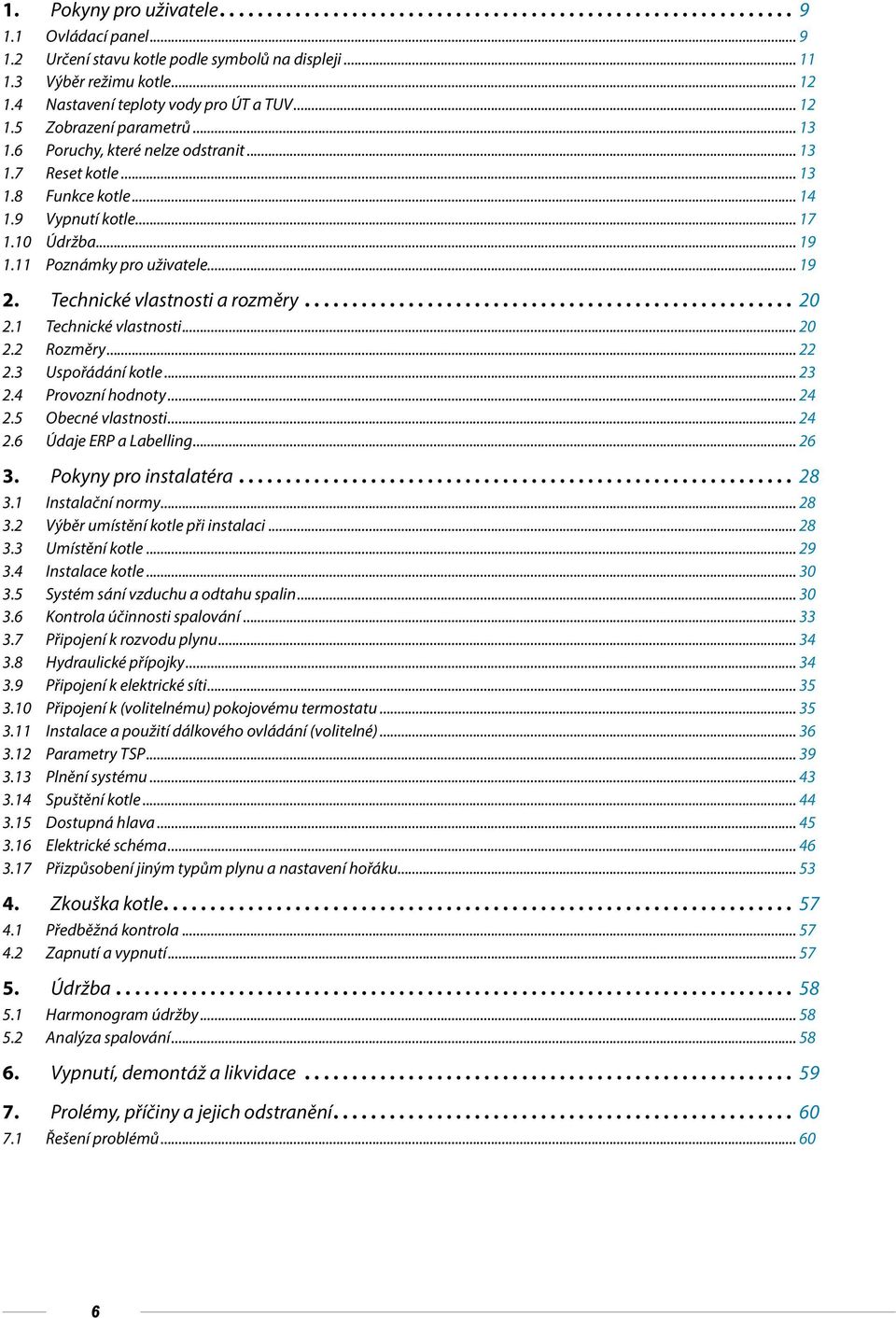 Technické vlastnosti a rozměry... 20 2.1 Technické vlastnosti... 20 2.2 Rozměry... 22 2.3 Uspořádání kotle... 23 2.4 Provozní hodnoty... 24 2.5 Obecné vlastnosti... 24 2.6 Údaje ERP a Labelling... 26 3.