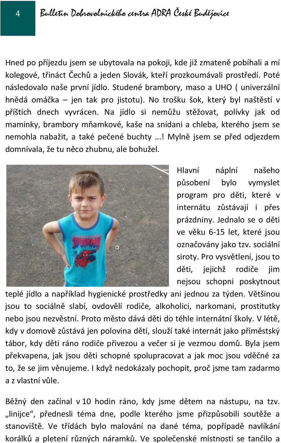 Na jídlo si nemůžu stěžovat, polívky jak od maminky, brambory mňamkové, kaše na snídani a chleba, kterého jsem se nemohla nabažit, a také pečené buchty.