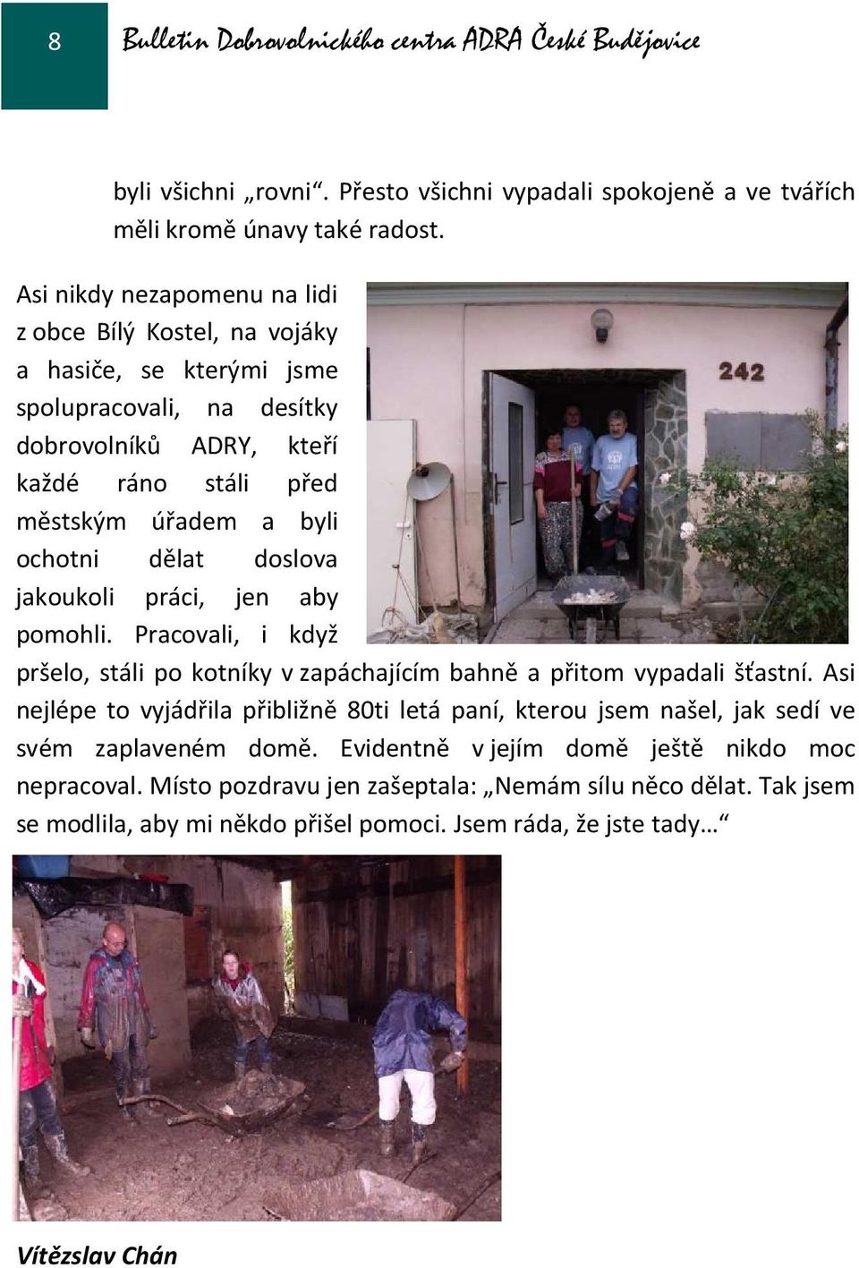 dělat doslova jakoukoli práci, jen aby pomohli. Pracovali, i když pršelo, stáli po kotníky v zapáchajícím bahně a přitom vypadali šťastní.