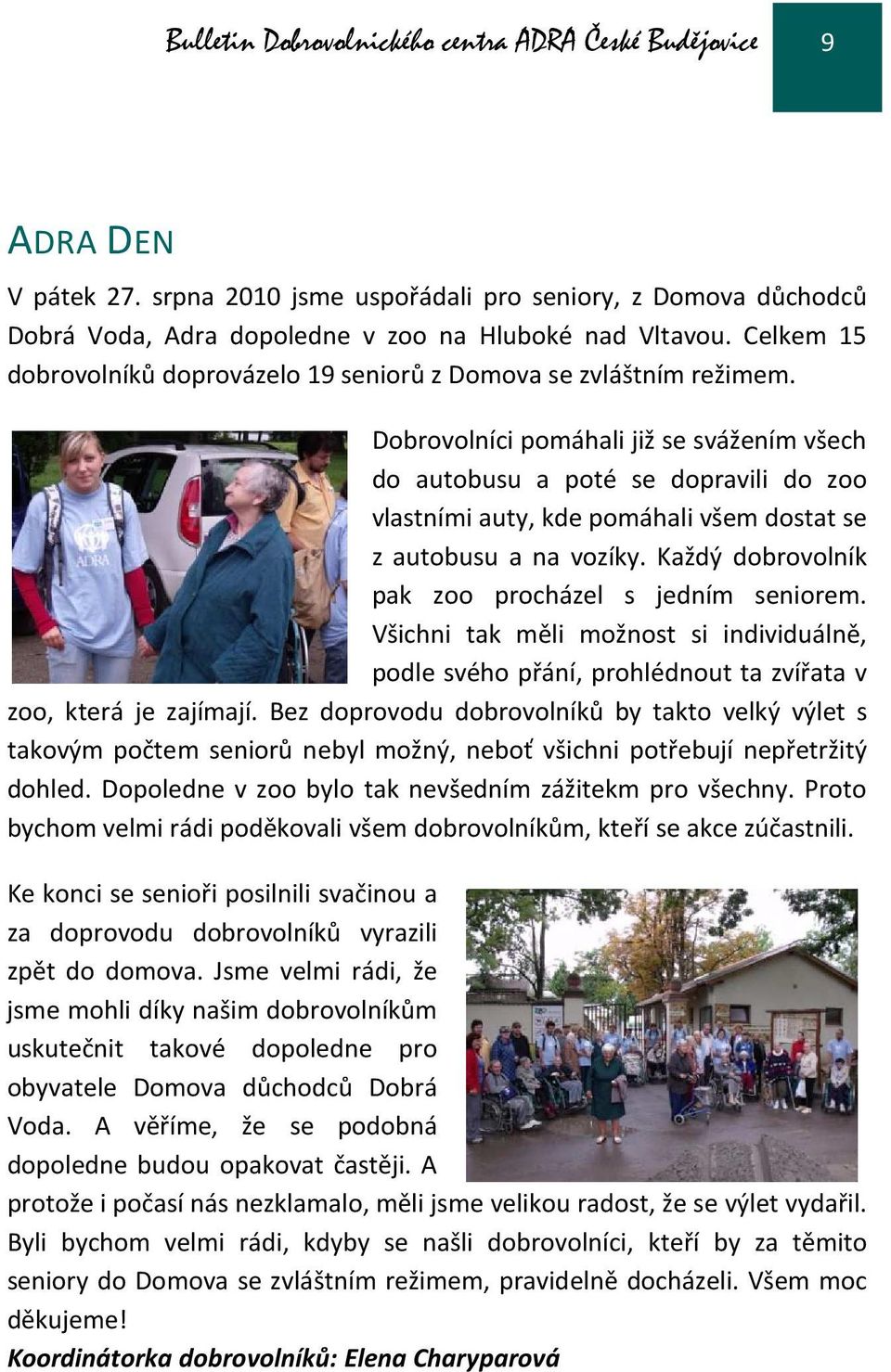 Dobrovolníci pomáhali již se svážením všech do autobusu a poté se dopravili do zoo vlastními auty, kde pomáhali všem dostat se z autobusu a na vozíky.