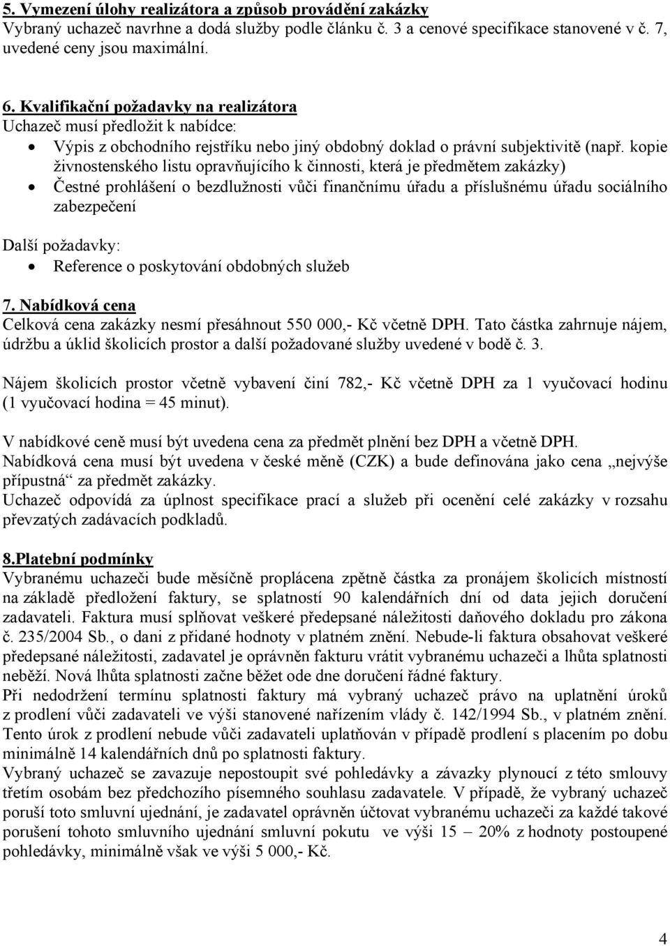 kopie živnostenského listu opravňujícího k činnosti, která je předmětem zakázky) Čestné prohlášení o bezdlužnosti vůči finančnímu úřadu a příslušnému úřadu sociálního zabezpečení Další požadavky: