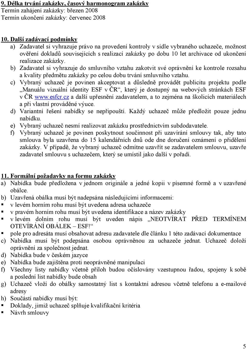 ukončení realizace zakázky. b) Zadavatel si vyhrazuje do smluvního vztahu zakotvit své oprávnění ke kontrole rozsahu a kvality předmětu zakázky po celou dobu trvání smluvního vztahu.