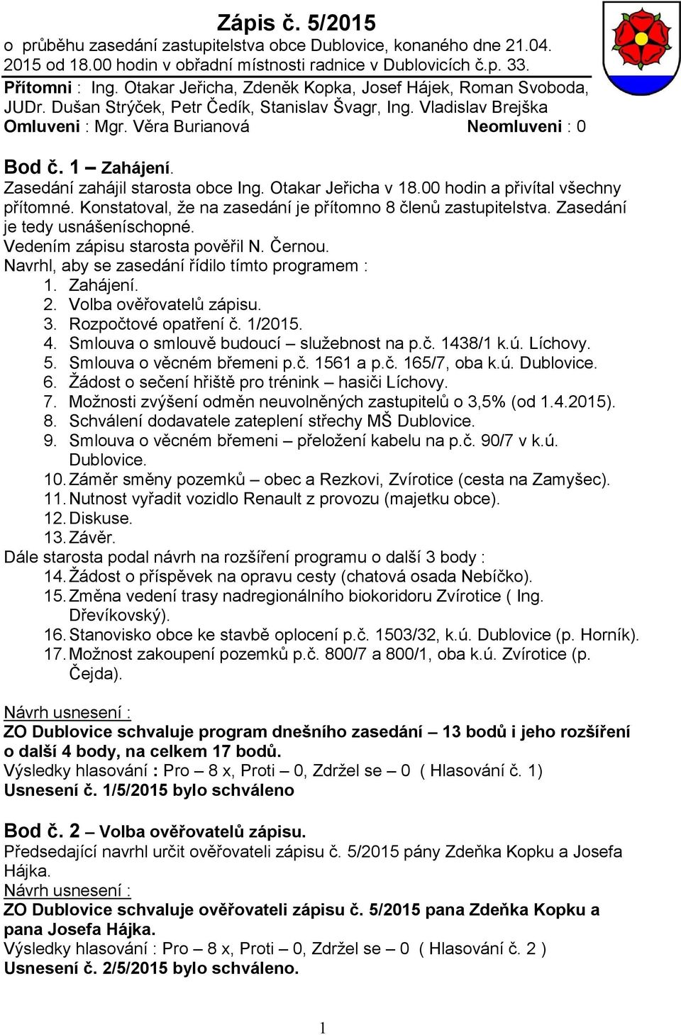 Zasedání zahájil starosta obce Ing. Otakar Jeřicha v 18.00 hodin a přivítal všechny přítomné. Konstatoval, že na zasedání je přítomno 8 členů zastupitelstva. Zasedání je tedy usnášeníschopné.