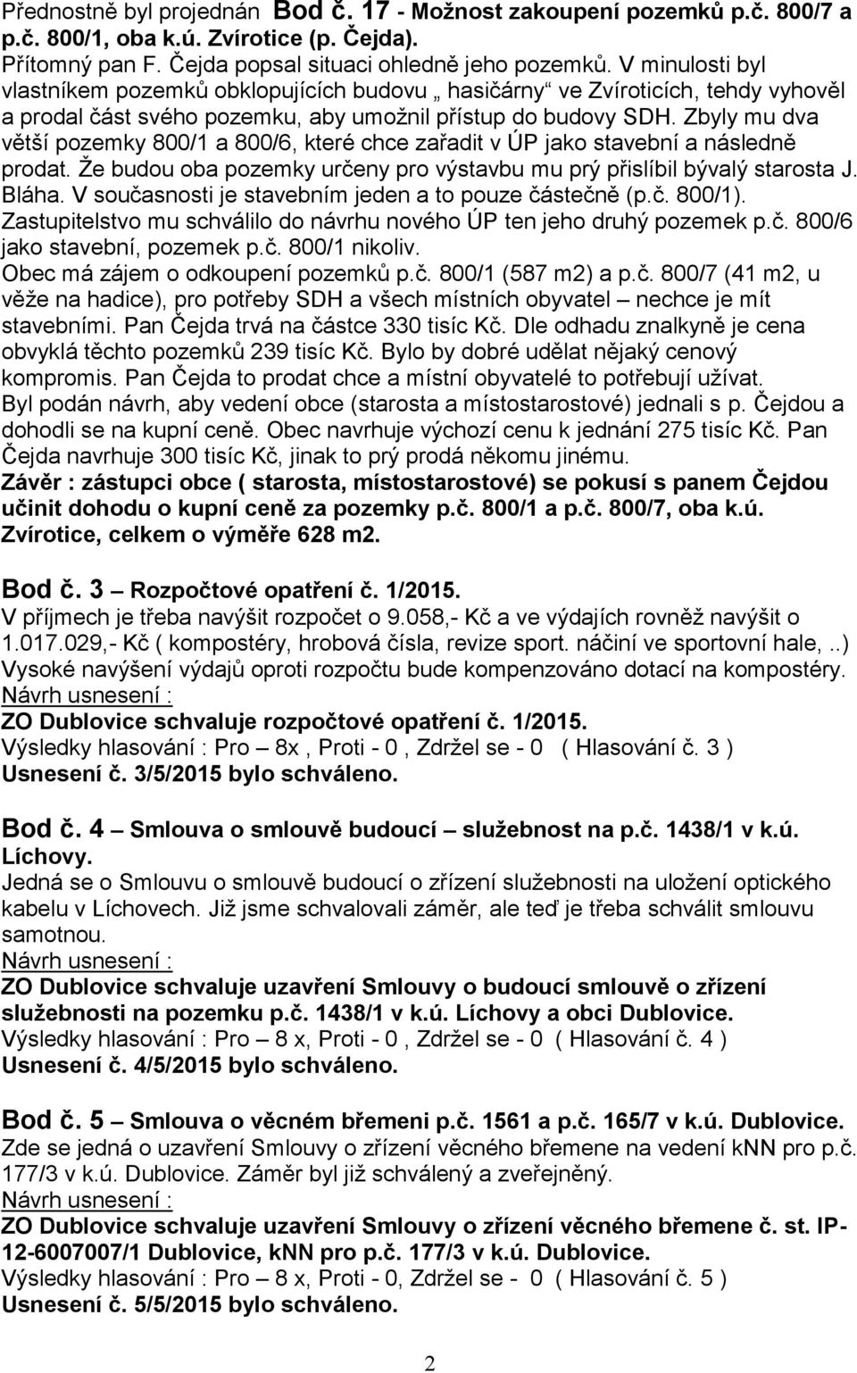 Zbyly mu dva větší pozemky 800/1 a 800/6, které chce zařadit v ÚP jako stavební a následně prodat. Že budou oba pozemky určeny pro výstavbu mu prý přislíbil bývalý starosta J. Bláha.