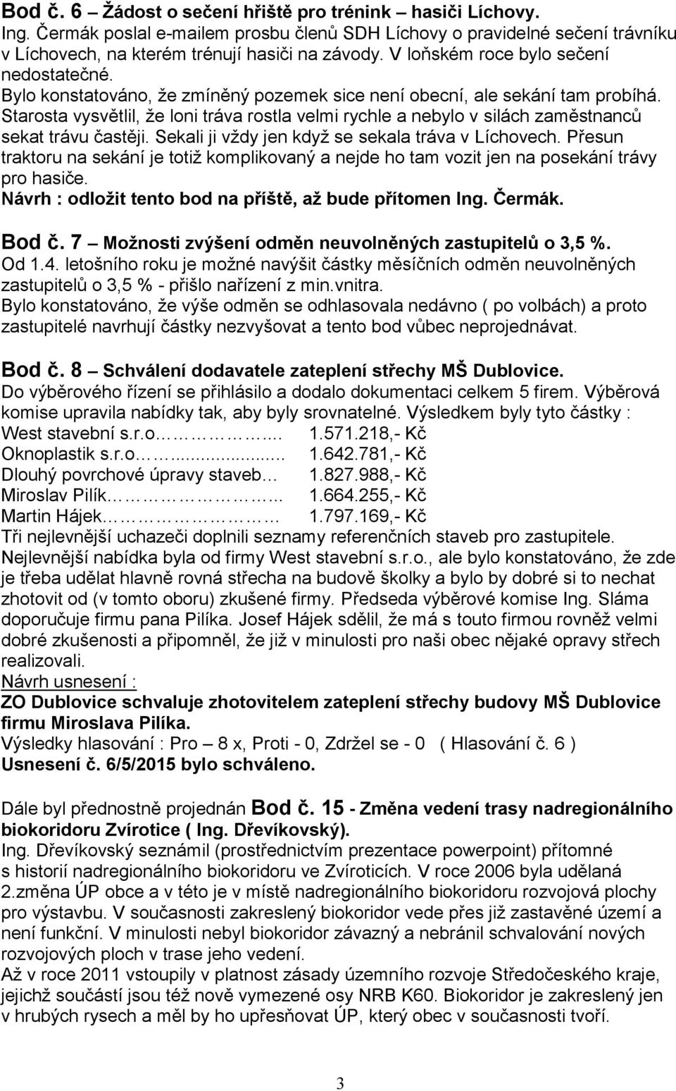Starosta vysvětlil, že loni tráva rostla velmi rychle a nebylo v silách zaměstnanců sekat trávu častěji. Sekali ji vždy jen když se sekala tráva v Líchovech.