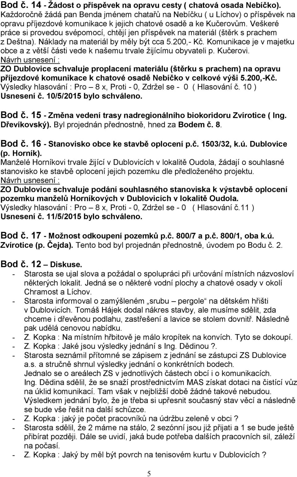 Veškeré práce si provedou svépomocí, chtějí jen příspěvek na materiál (štěrk s prachem z Deštna). Náklady na materiál by měly být cca 5.200,- Kč.
